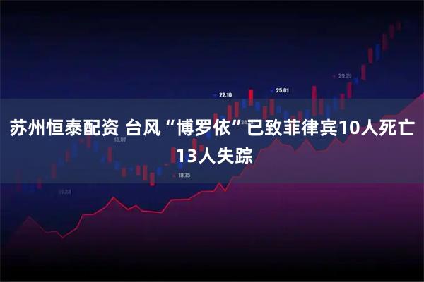 苏州恒泰配资 台风“博罗依”已致菲律宾10人死亡 13人失踪