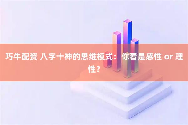巧牛配资 八字十神的思维模式：你看是感性 or 理性？