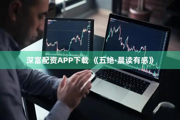 深富配资APP下载 《五绝·晨读有感》
