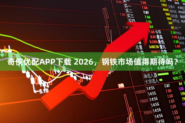 奇侠优配APP下载 2026，钢铁市场值得期待吗？
