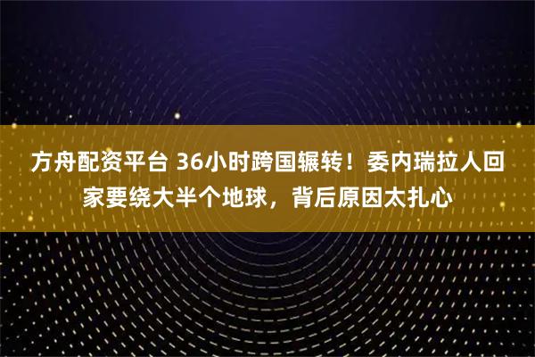方舟配资平台 36小时跨国辗转！委内瑞拉人回家要绕大半个地球，背后原因太扎心
