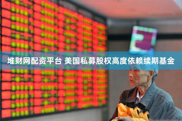 堆财网配资平台 美国私募股权高度依赖续期基金