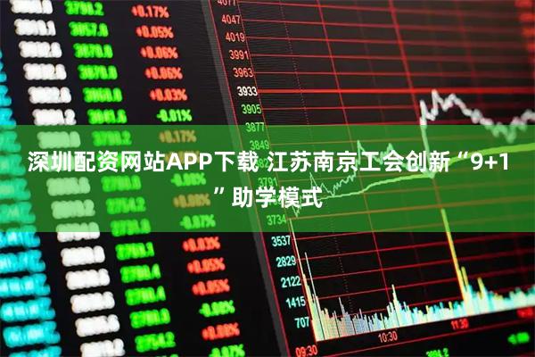 深圳配资网站APP下载 江苏南京工会创新“9+1”助学模式